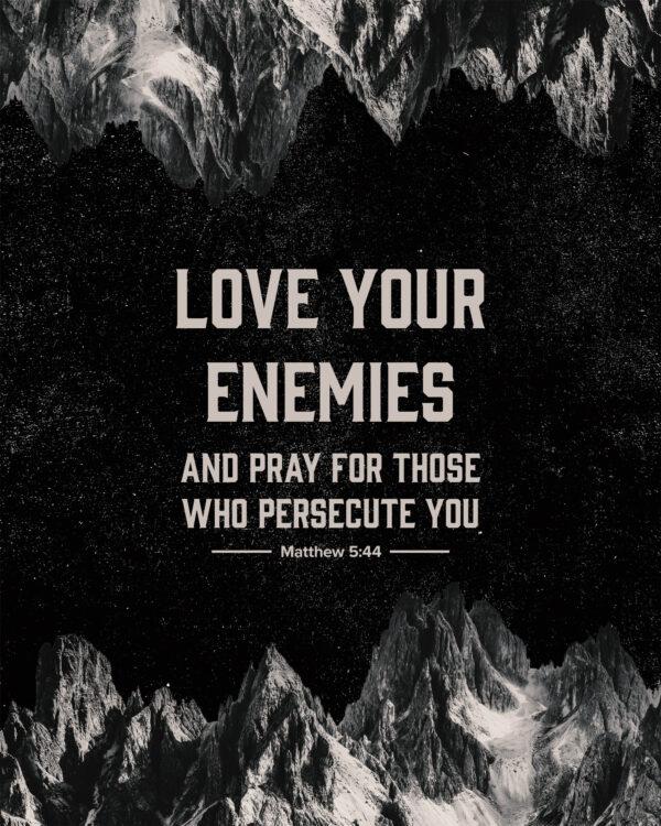 “Love your enemies and pray for those who persecute you.” – Matthew 5:44