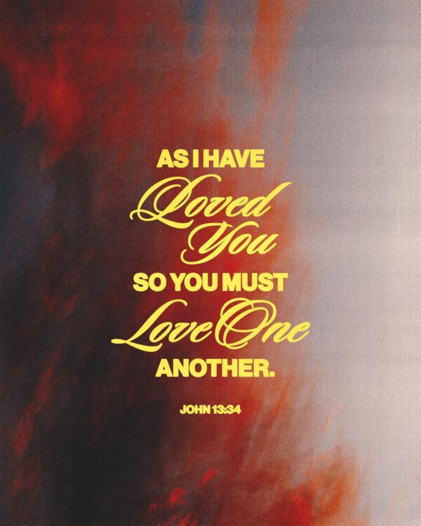 “As I have loved you, so you must love one another.” – John 13:34