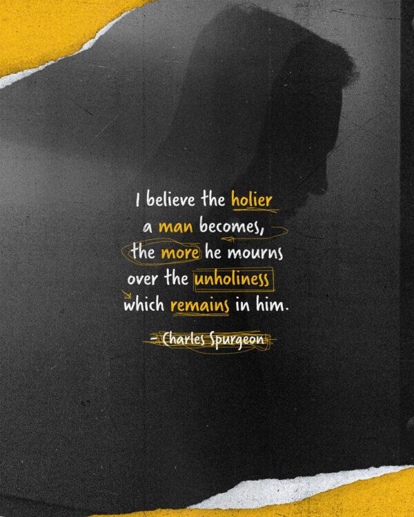 “I believe the holier a man becomes, the more he mourns over the unholiness which remains in him.” –...