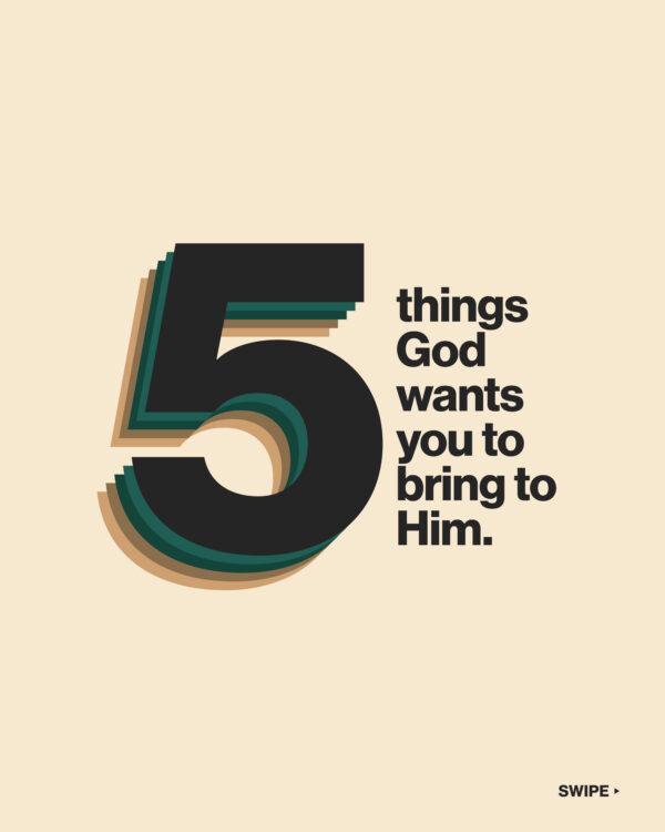 5 things God wants you to bring to Him. (1) Your doubts. (2) Your pain. (3) Your fears. (4) Your sinful thoughts. (5)...