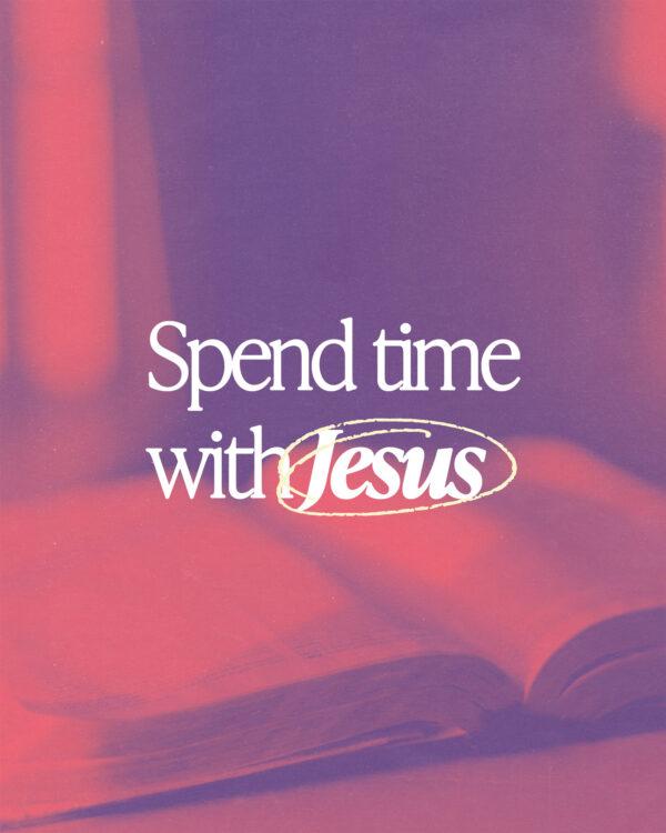 Spend time with Jesus