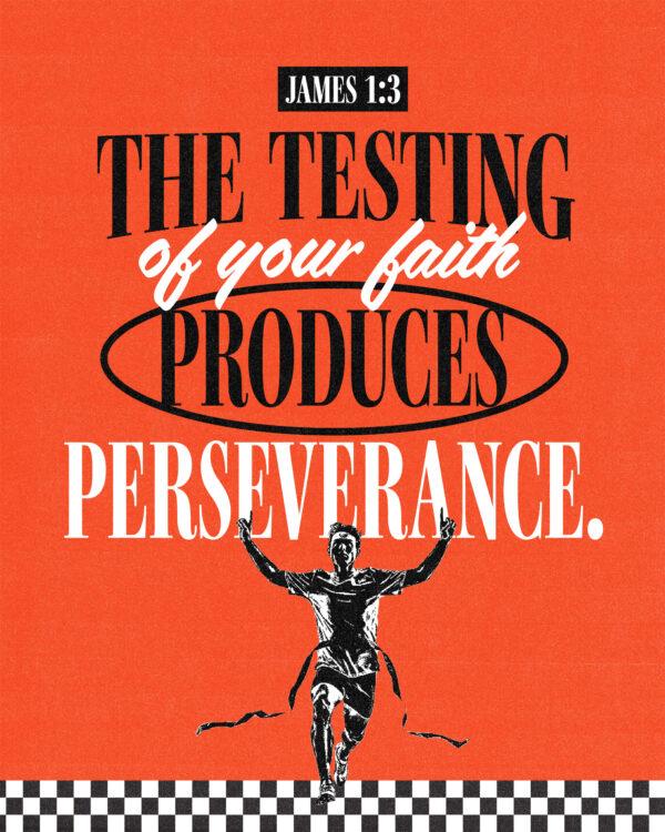 “The testing of your faith produces perseverance.” – James 1:3