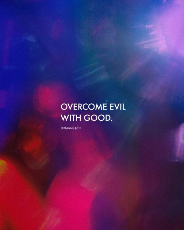 Overcome evil with good. – Romans 12:21