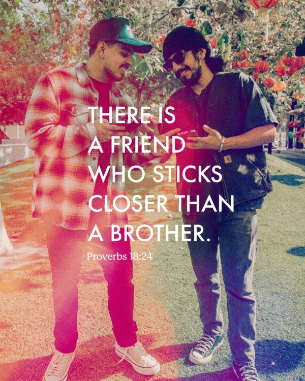 There is a friend who sticks closer than a brother. – Proverbs 18:24