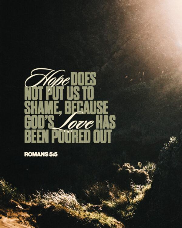 “Hope does not put us to shame, because God’s love has been poured out.” – Romans 5:5