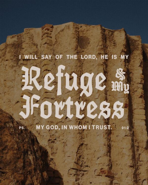 “He is my refuge and my fortress, my God, in whom I trust.” – Psalm 91:2