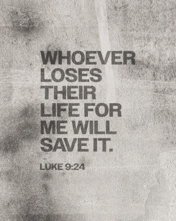 “Whoever loses their life for me will save it.” – Luke 9:24