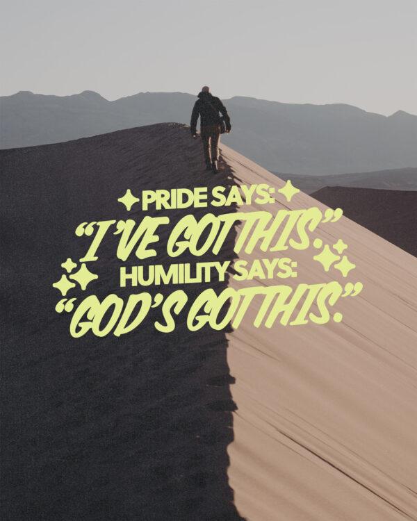 Pride says: I’ve got this. Humility says: God’s got this.