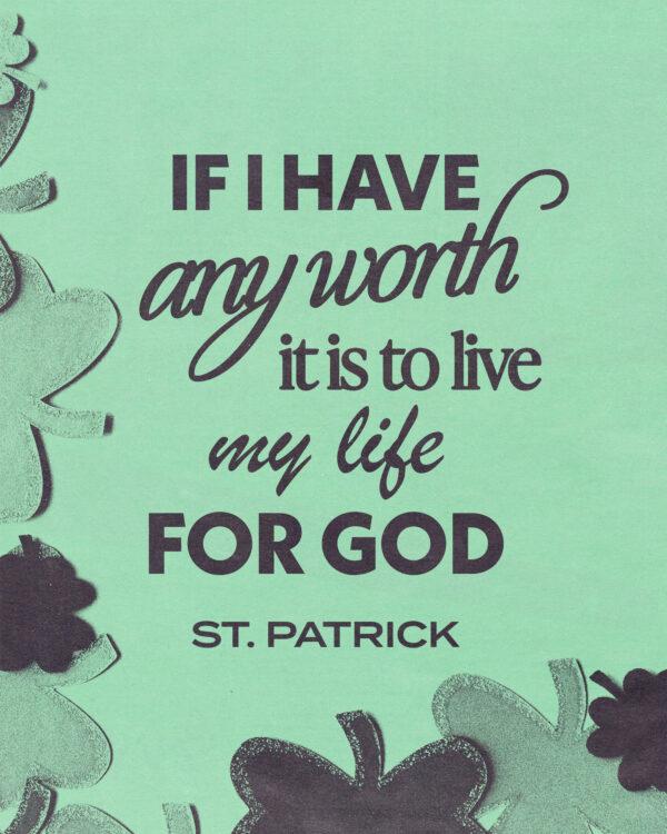 If I have any worth, it is to live my life for God – St. Patrick