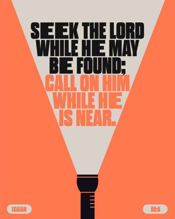 “Seek the Lord while he may be found; call on him while he is near.” – Isaiah 55:6