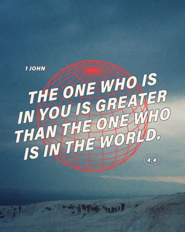 “The one who is in you is greater than the one who is in the world.” – 1 John 4:4