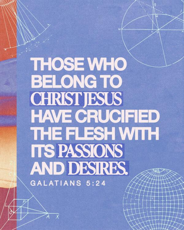 “Those who belong to Christ Jesus have crucified the flesh with its passions and desires.” – Galati...