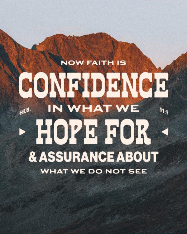 “Now faith is confidence in what we hope for and assurance about what we do not see.” – Hebrews 11:1