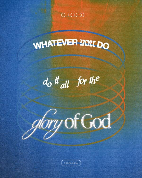 “Whatever you do, do it all for the glory of God.” – 1 Corinthians 10:31