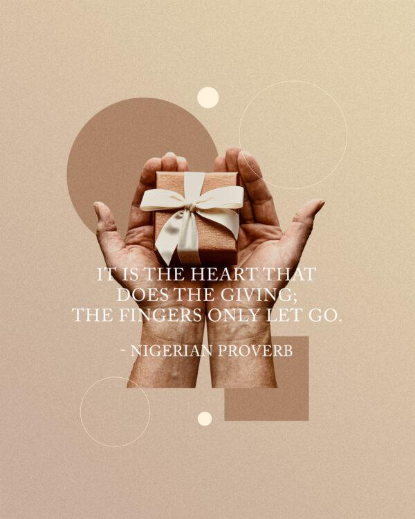 “It is the heart that does the giving; the fingers only let go.” – Nigerian proverb