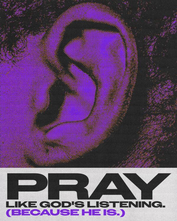 Pray like God’s listening. (Because He is.)