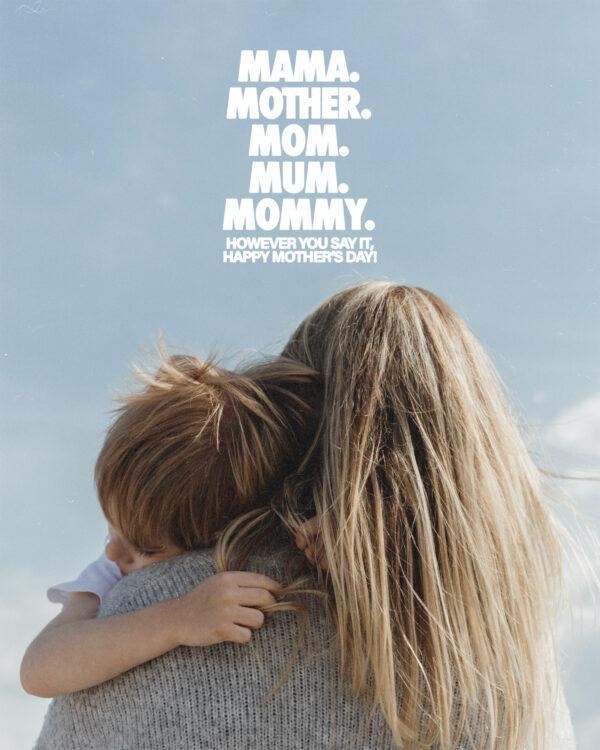 Mama. Mother. Mom. Mum. Mommy. However you say it, Happy Mother’s Day!