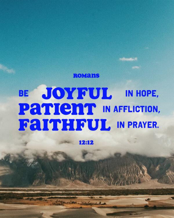 “Be joyful in hope, patient in affliction, faithful in prayer.” – Romans 12:12