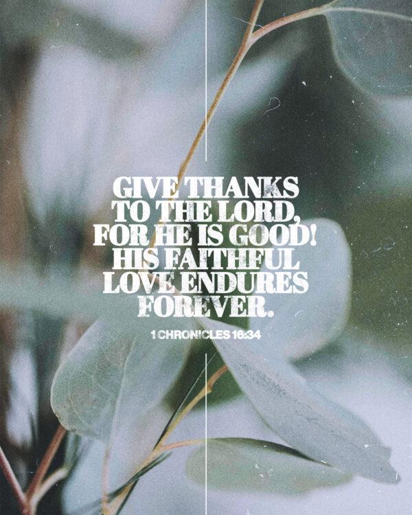 “Give thanks to the LORD, for he is good! His faithful love endures forever.” – 1 Chronicles 16:34