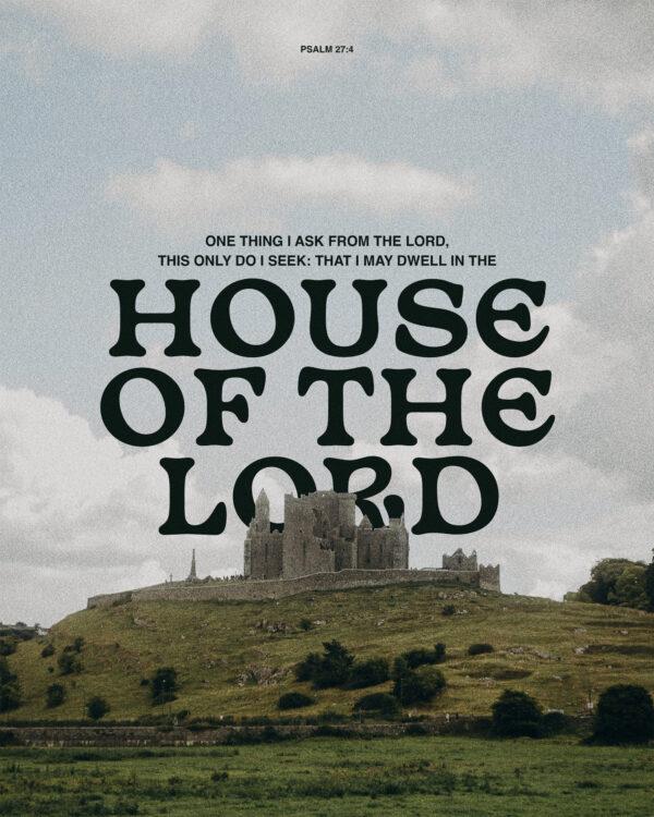 “One thing I ask from the Lord, this only do I seek: that I may dwell in the house of the Lord.” – ...