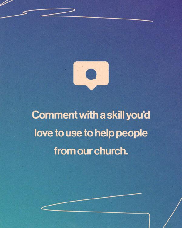 Comment with a skill you’d love to use to help people from our church.