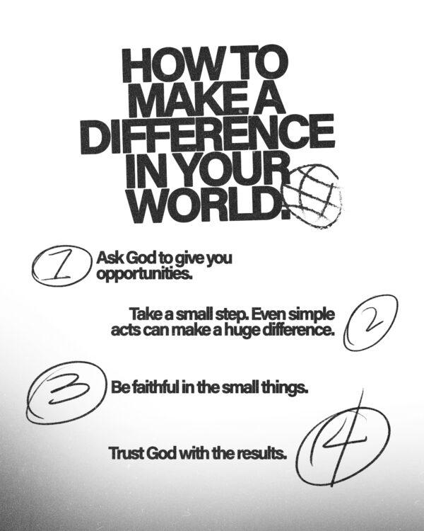 How to make a difference in your world. (1) Ask God to give you opportunities. (2) Take a small step. Even simple act...