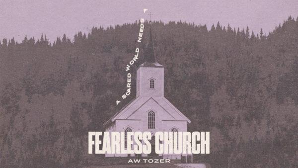 “A scared world needs a fearless church.” – AW Tozer