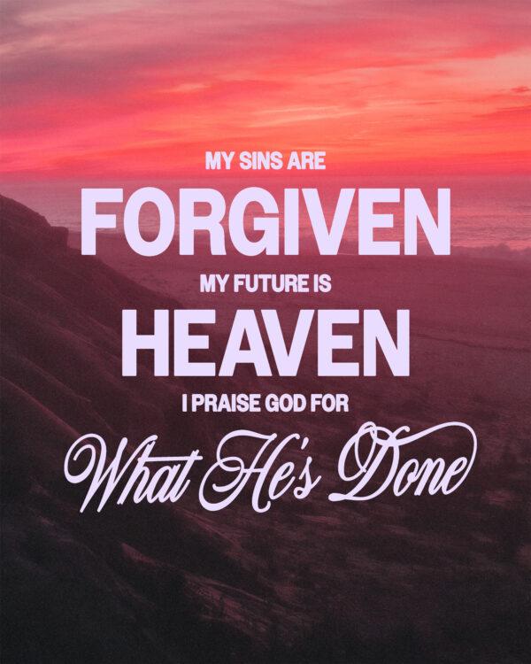 My sins are forgiven, my future is Heaven, I praise God for what He’s done