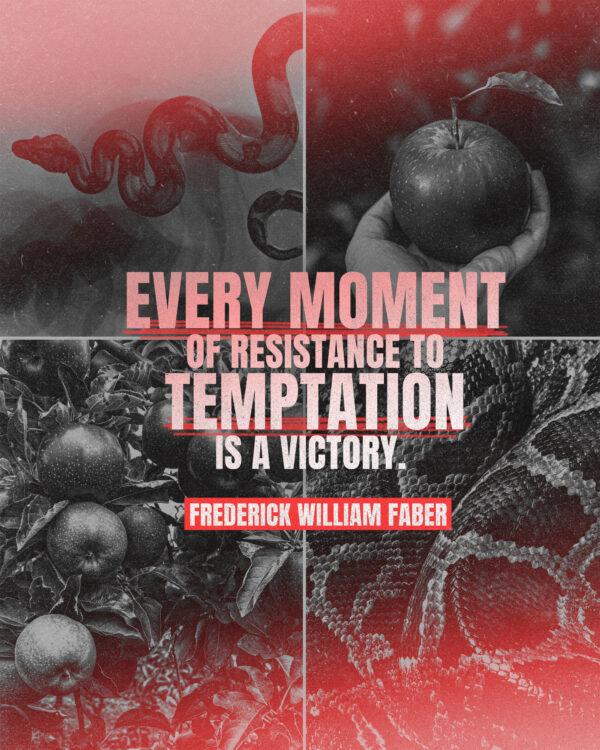 “Every moment of resistance to temptation is a victory.” – Frederick William Faber