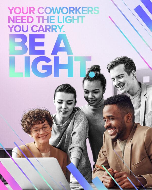 Your coworkers need the light you carry. Be a light.