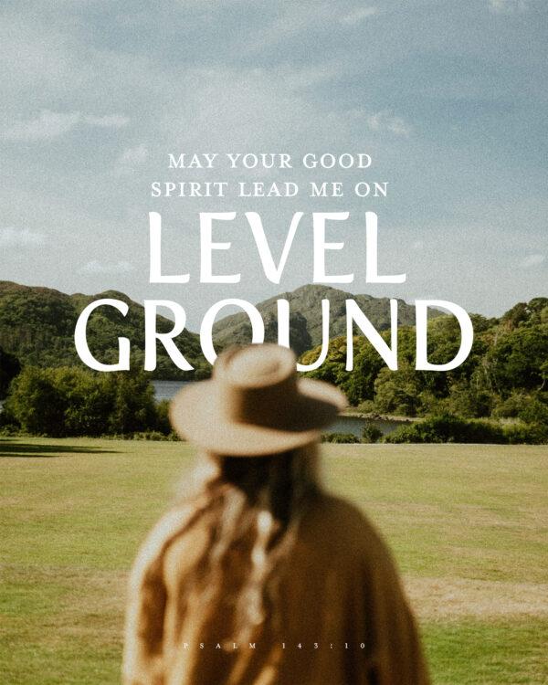 “May your good Spirit lead me on level ground.” – Psalm 143:10