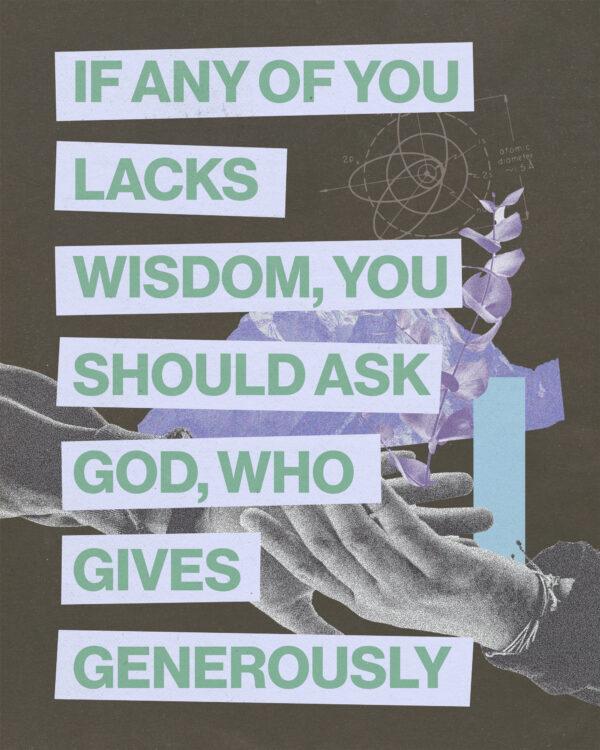 “If any of you lacks wisdom, you should ask God, who gives generously.” – James 1:5