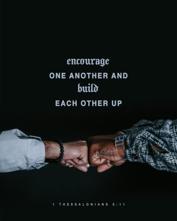 “Encourage one another and build each other up.” – 1 Thessalonians 5:11