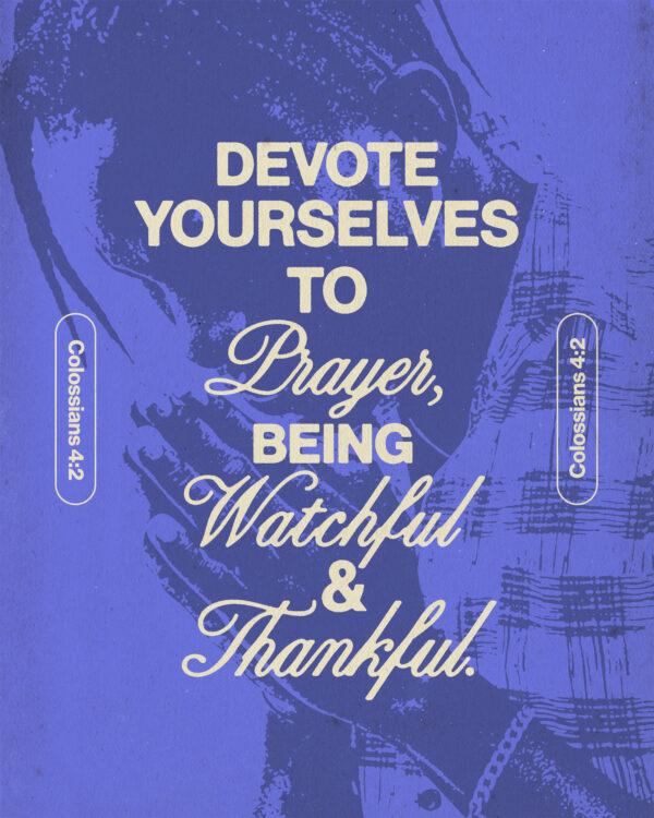 “Devote yourselves to prayer, being watchful and thankful.” – Colossians 4:2