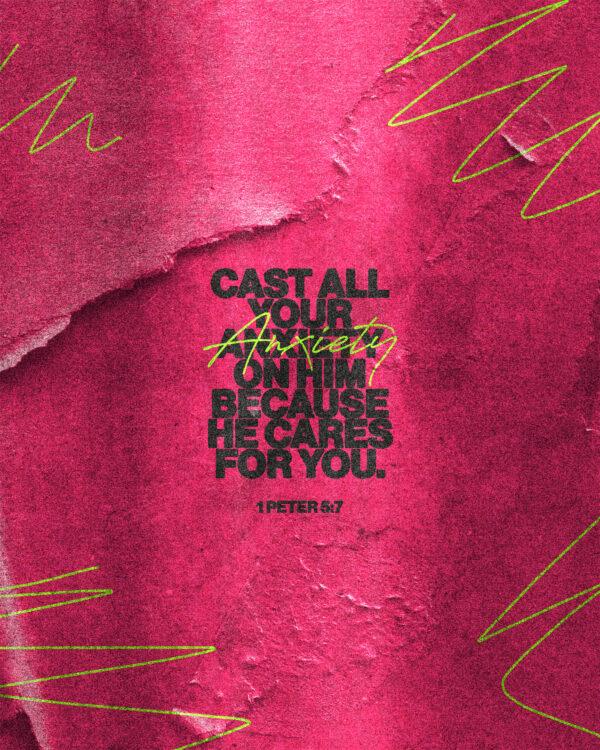 “Cast all your anxiety on him because he cares for you.” – 1 Peter 5:7