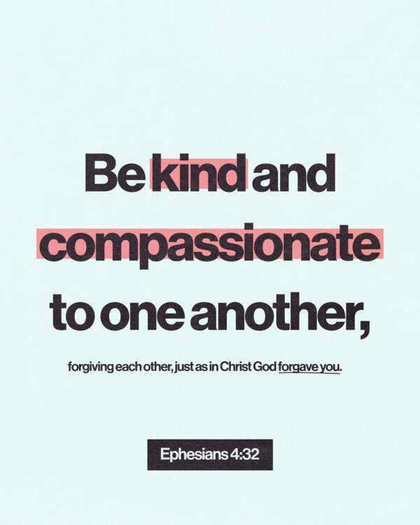 “Be kind and compassionate to one another, forgiving each other, just as in Christ God forgave you.” R...