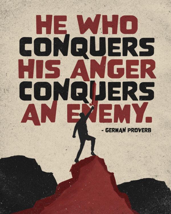 “He who conquers his anger conquers an enemy.” – German proverb