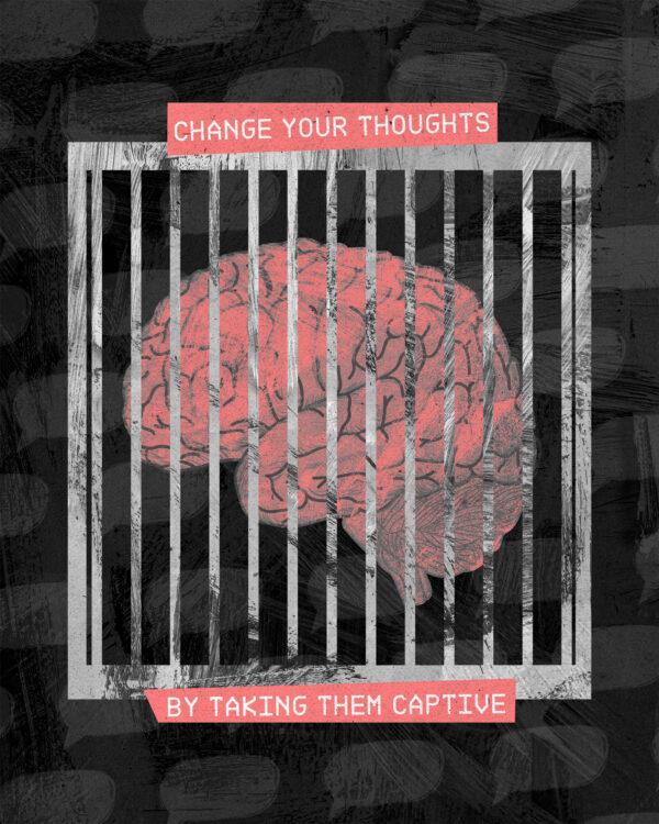 Change your thoughts by taking them captive