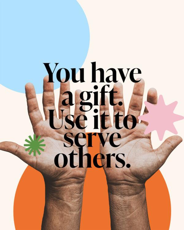 You have a gift. Use it to serve others.