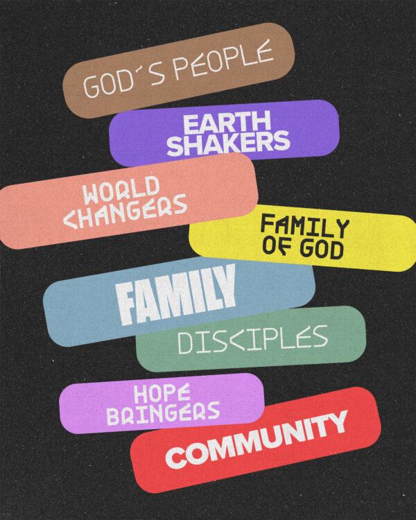 God’s people. World changers. Hope bringers. Disciples. Community. Family. Earth shakers. Family of God.