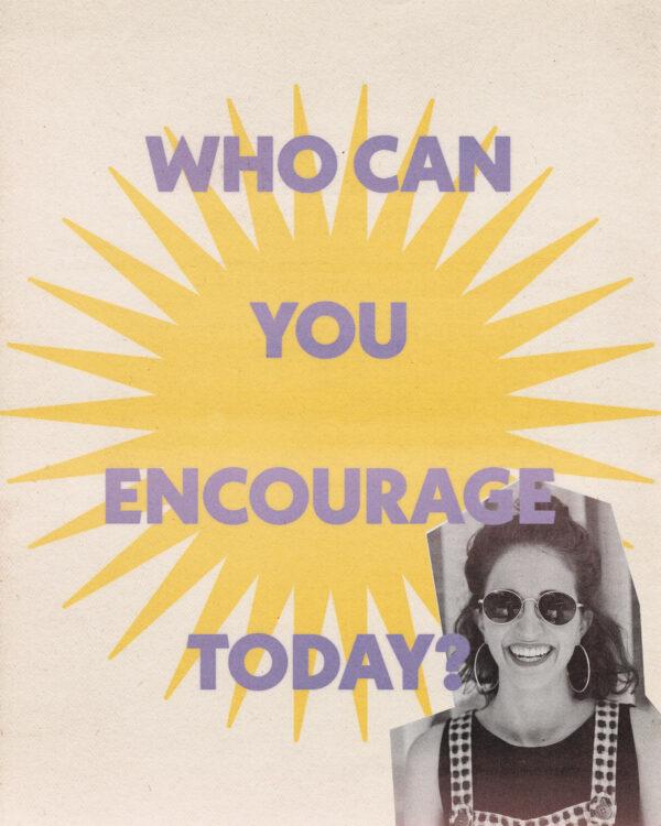 Who can you encourage today?