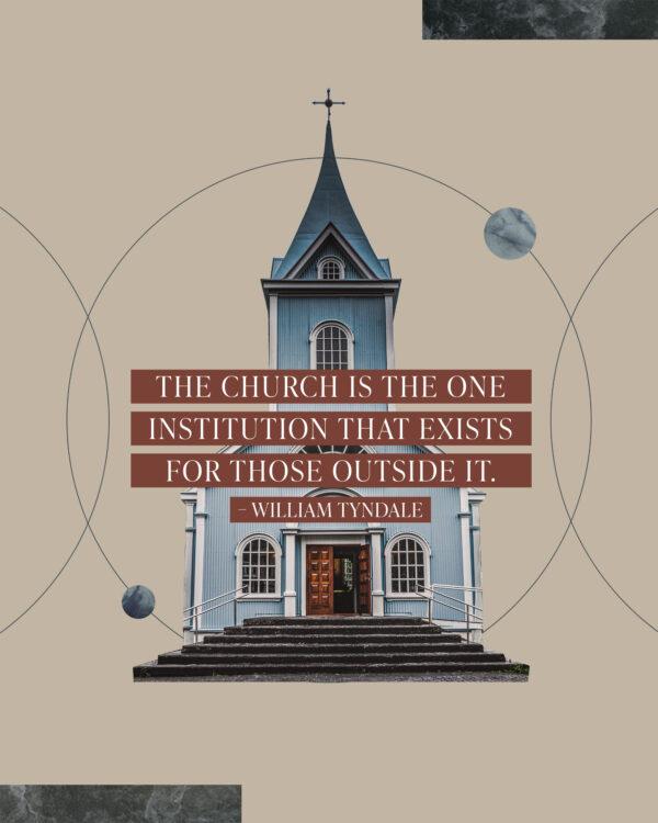 “The Church is the one institution that exists for those outside it.” – William Tyndale