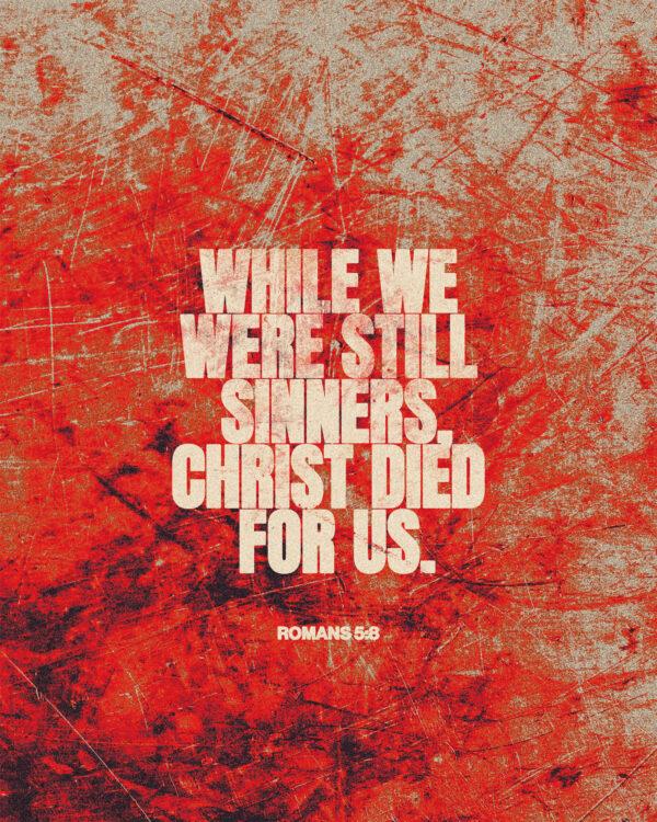 “While we were still sinners, Christ died for us.” – Romans 5:8