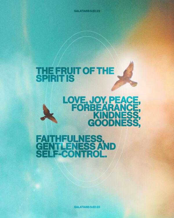 “The fruit of the Spirit is love, joy, peace, forbearance, kindness, goodness, faithfulness, gentleness and sel...