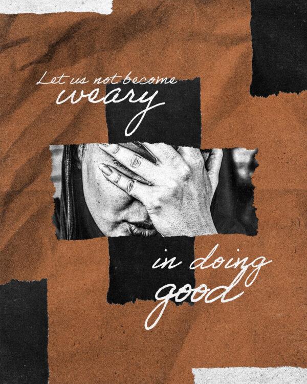 “Let us not become weary in doing good.” – Galatians 6:9