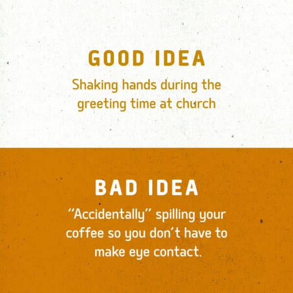 Good idea: Shaking hands during the greeting time at church. Bad idea: “Accidentally” spilling your coffe...
