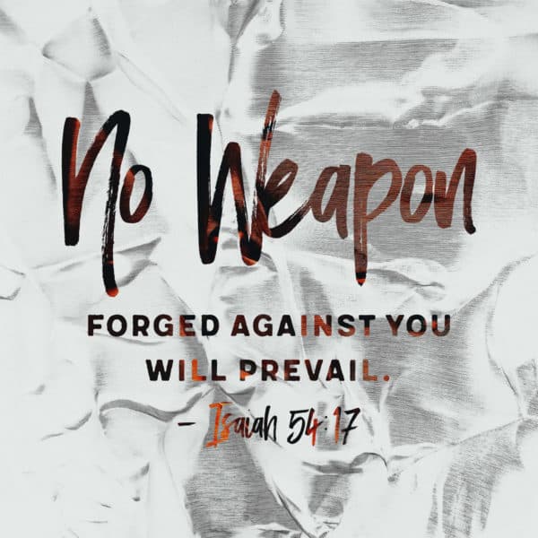 No weapon forged against you will prevail. – Isaiah 54:17