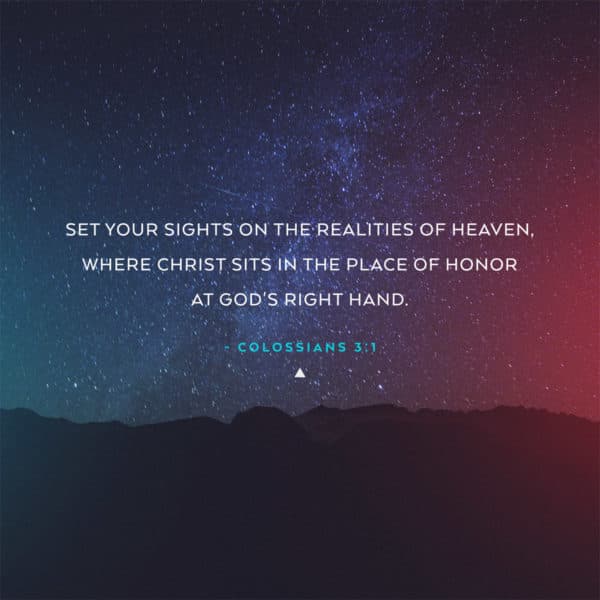 Set your sights on the realities of heaven, where Christ sits in the place of honor at God’s right hand. –...