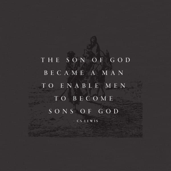 The Son of God became a man to enable men to become sons of God. – CS Lewis