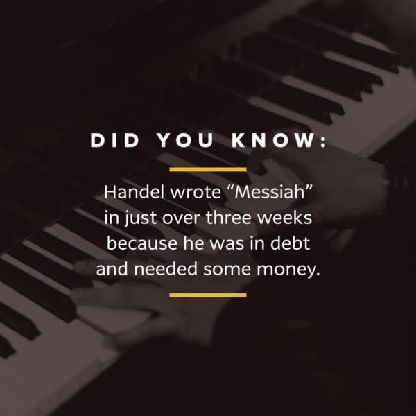 Did you know: Handel wrote “Messiah” in just over three weeks because he was in debt and needed some money.